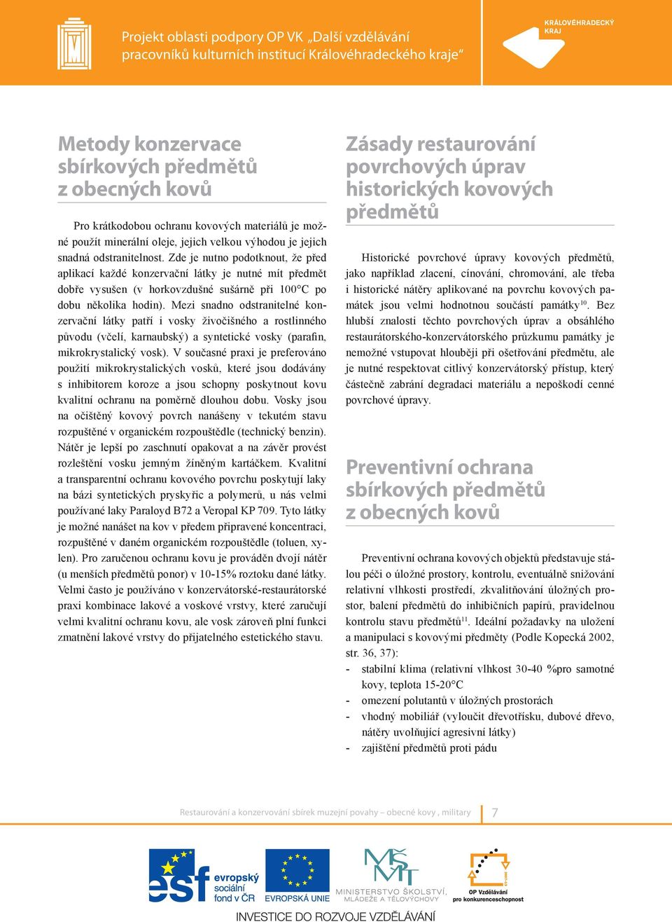 Mezi snadno odstranitelné konzervační látky patří i vosky živočišného a rostlinného původu (včelí, karnaubský) a syntetické vosky (parafin, mikrokrystalický vosk).