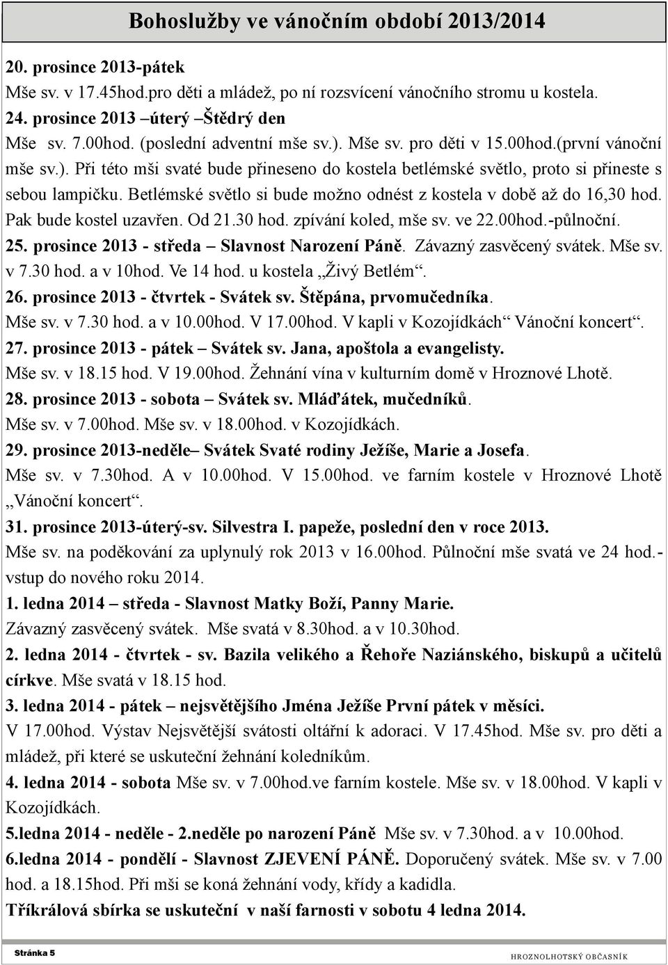 Betlémské světlo si bude možno odnést z kostela v době až do 16,30 hod. Pak bude kostel uzavřen. Od 21.30 hod. zpívání koled, mše sv. ve 22.00hod.-půlnoční. 25.