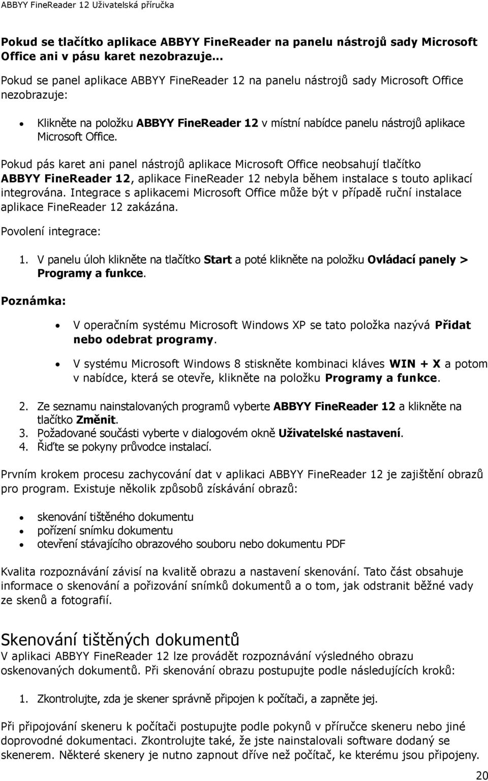 Pokud pás karet ani panel nástrojů aplikace Microsoft Office neobsahují tlačítko ABBYY FineReader 12, aplikace FineReader 12 nebyla během instalace s touto aplikací integrována.