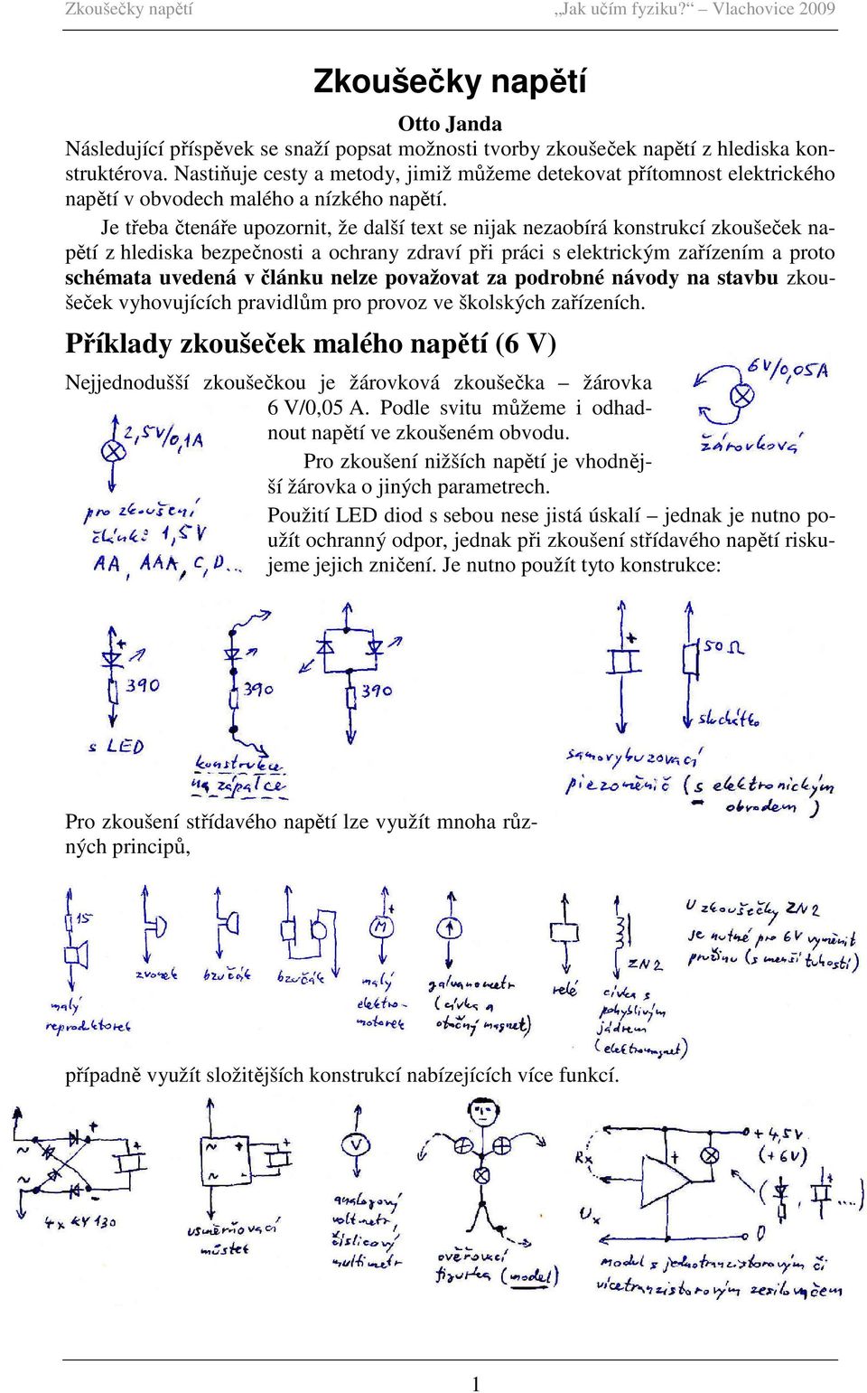 Je třeba čtenáře upozornit, že další text se nijak nezaobírá konstrukcí zkoušeček napětí z hlediska bezpečnosti a ochrany zdraví při práci s elektrickým zařízením a proto schémata uvedená v článku