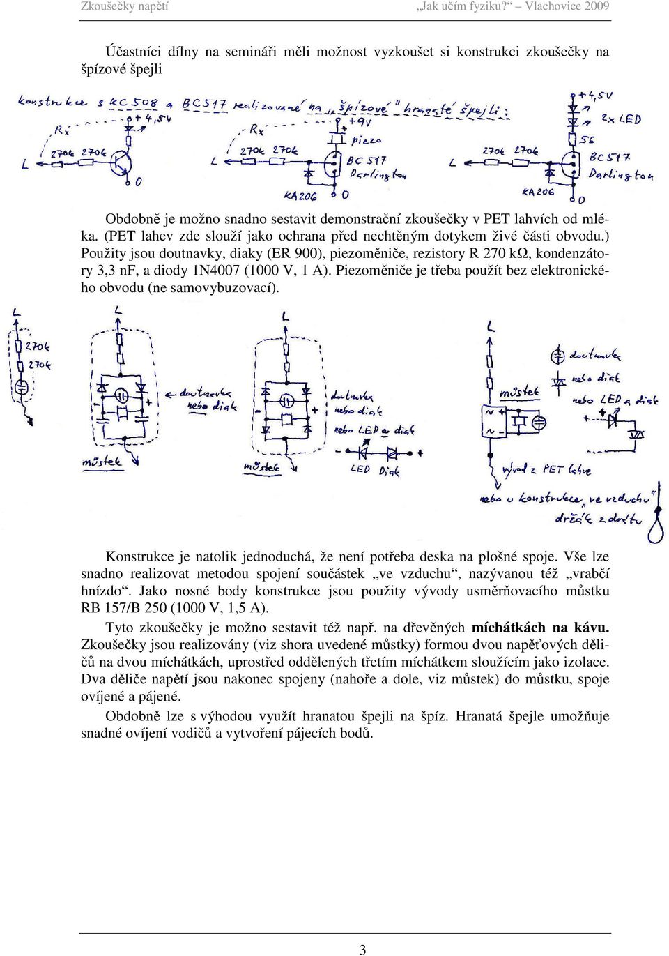 ) Použity jsou doutnavky, diaky (ER 900), piezoměniče, rezistory R 270 kω, kondenzátory 3,3 nf, a diody 1N4007 (1000 V, 1 A). Piezoměniče je třeba použít bez elektronického obvodu (ne samovybuzovací).