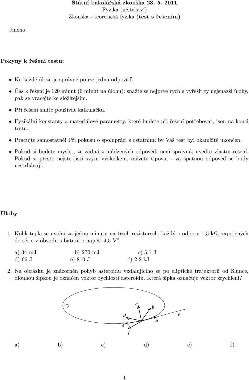 Fyzikální konstanty a materiálové parametry, které budete při řešení potřebovat, jsou na konci testu. Pracujte samostatně! Při pokusu o spolupráci s ostatními by Váš test byl okamžitě ukončen.