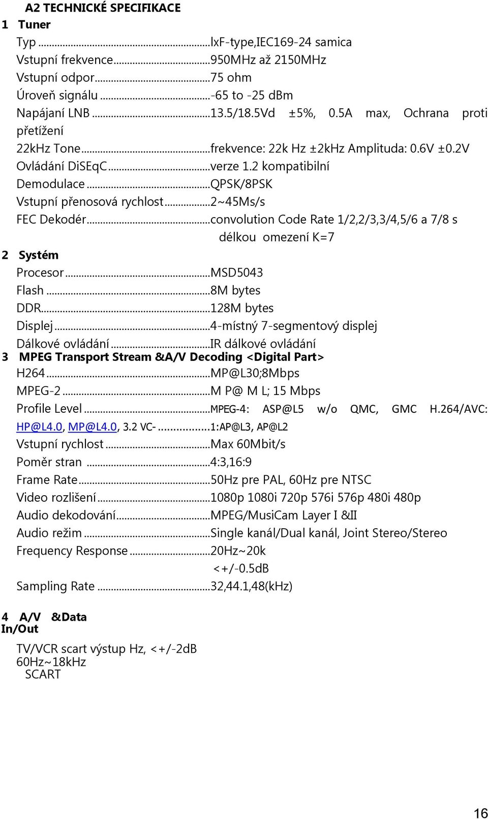 .. 2~45Ms/s FEC Dekodér... convolution Code Rate 1/2,2/3,3/4,5/6 a 7/8 s délkou omezení K=7 2 Systém Procesor... MSD5043 Flash... 8M bytes DDR... 128M bytes Displej.