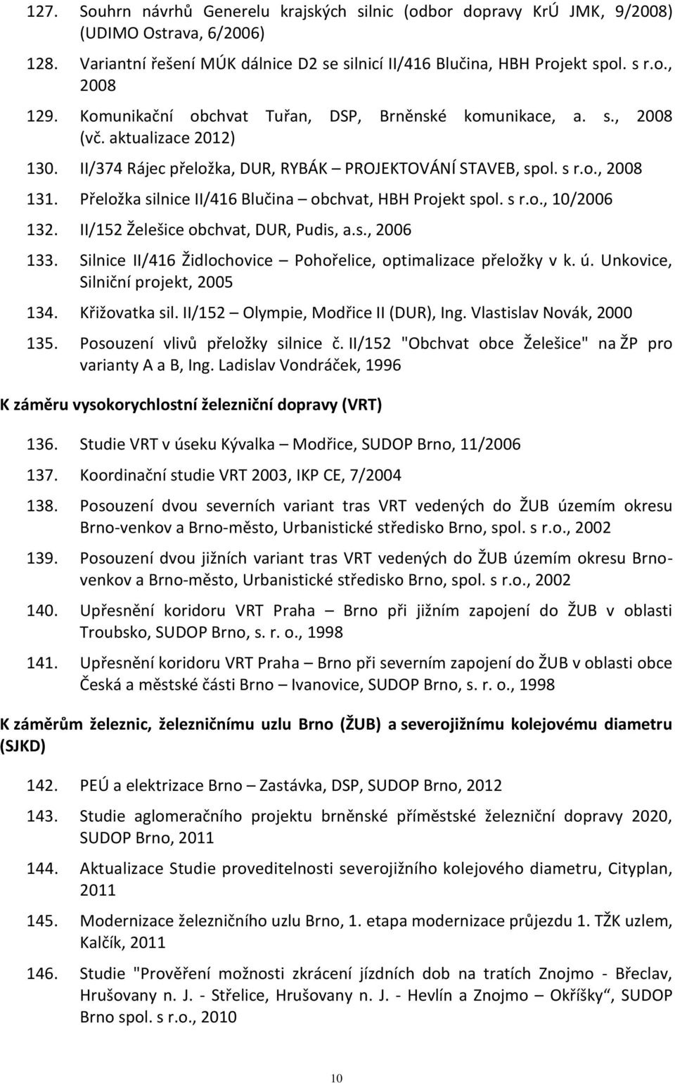 Přeložka silnice II/416 Blučina obchvat, HBH Projekt spol. s r.o., 10/2006 132. II/152 Želešice obchvat, DUR, Pudis, a.s., 2006 133. Silnice II/416 Židlochovice Pohořelice, optimalizace přeložky v k.