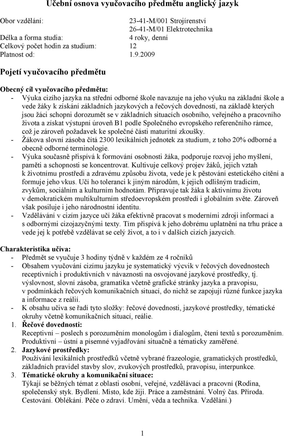 2009 Pojetí vyučovacího předmětu Obecný cíl vyučovacího předmětu: - Výuka cizího jazyka na střední odborné škole navazuje na jeho výuku na základní škole a vede žáky k získání základních jazykových a