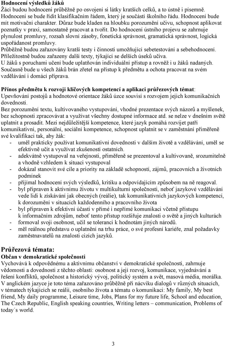 Do hodnocení ústního projevu se zahrnuje plynulost promluvy, rozsah slovní zásoby, fonetická správnost, gramatická správnost, logická uspořádanost promluvy.