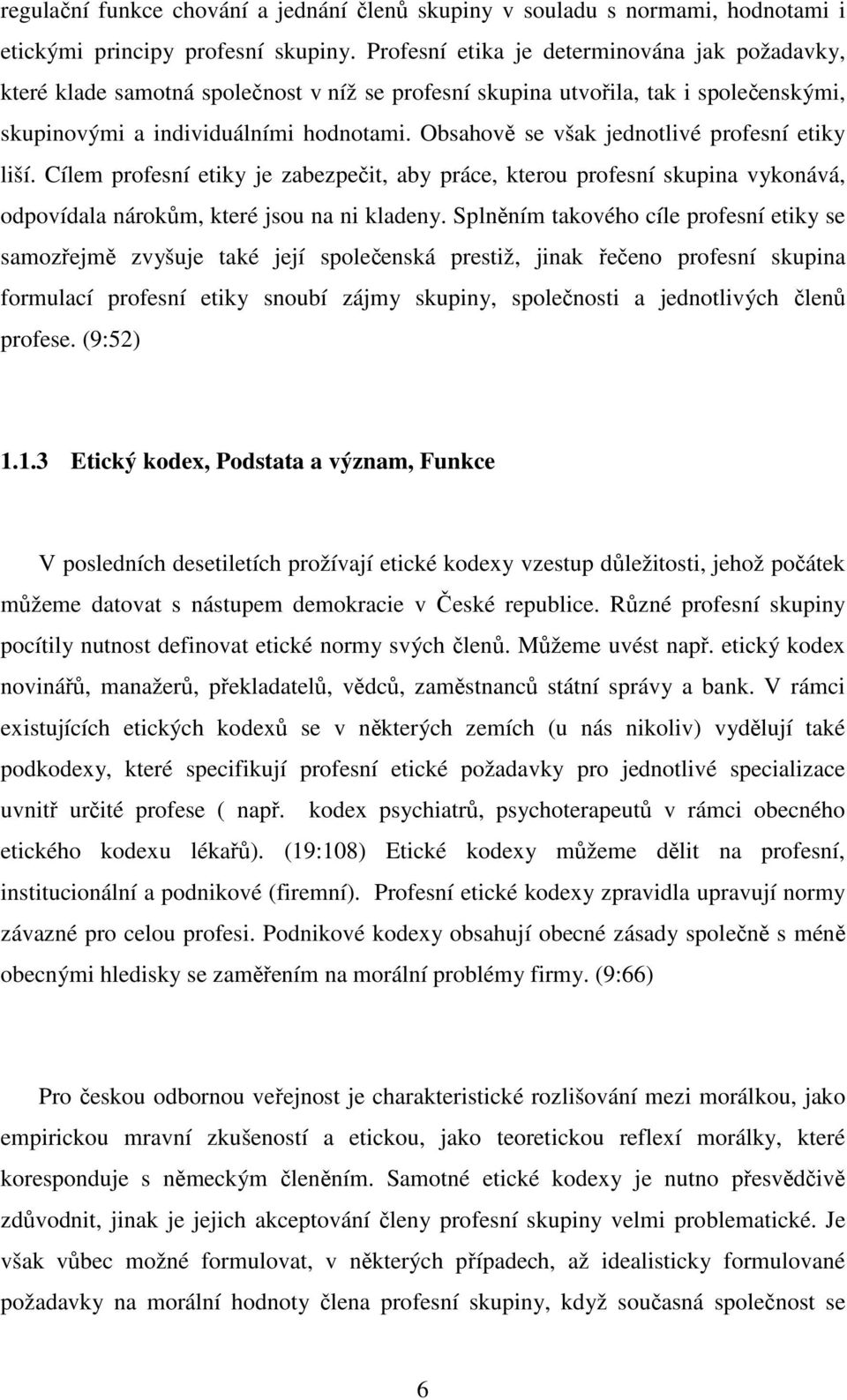 Obsahově se však jednotlivé profesní etiky liší. Cílem profesní etiky je zabezpečit, aby práce, kterou profesní skupina vykonává, odpovídala nárokům, které jsou na ni kladeny.