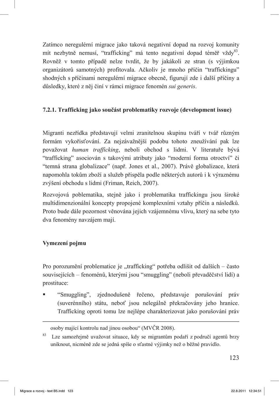 A koliv je mnoho p í in traffickingu shodných s p í inami neregulérní migrace obecn, figurují zde i další p í iny a d sledky, které z n j iní v rámci migrace fenomén sui generis. 7.2.1.