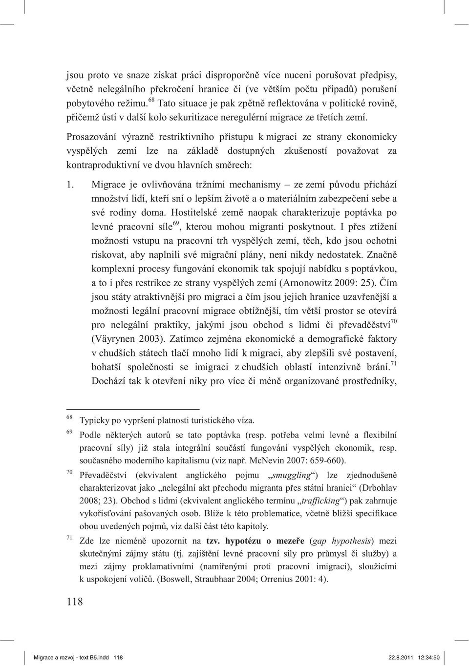 Prosazování výrazn restriktivního p ístupu k migraci ze strany ekonomicky vysp lých zemí lze na základ dostupných zkušeností považovat za kontraproduktivní ve dvou hlavních sm rech: 1.