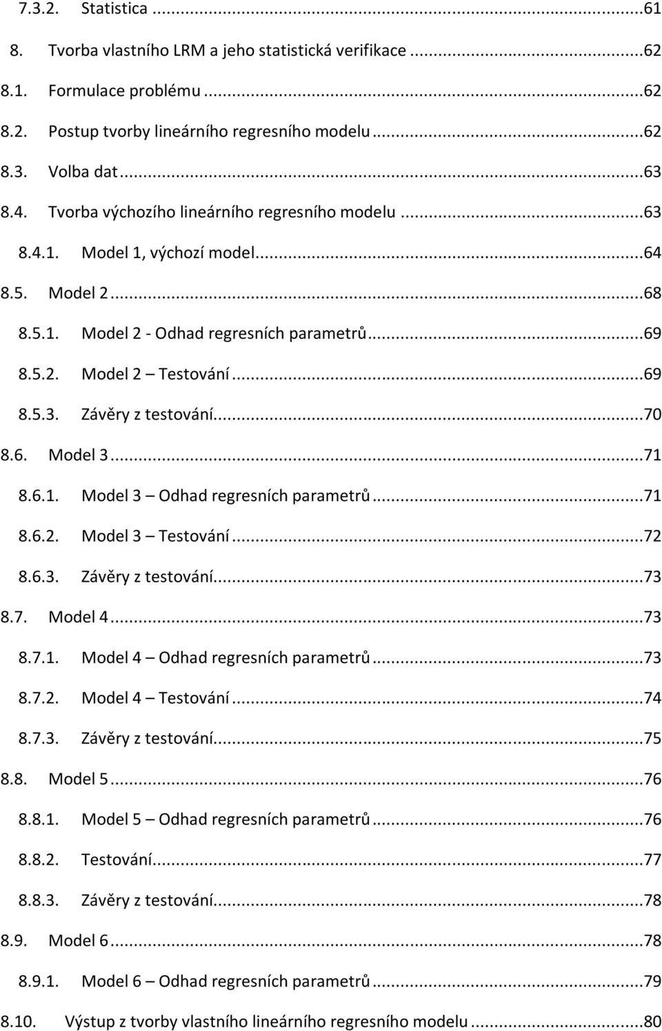 ..70 8.6. Model 3...71 8.6.1. Model 3 Odhad regresních parametrů...71 8.6.2. Model 3 Testování...72 8.6.3. Závěry z testování...73 8.7. Model 4...73 8.7.1. Model 4 Odhad regresních parametrů...73 8.7.2. Model 4 Testování.