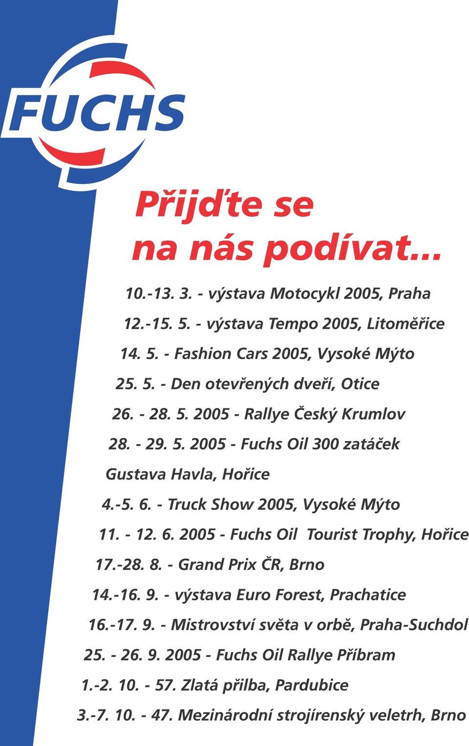 -28. 8. - Grand Prix ČR, Brno 14.-16. 9. - výstava Euro Forest, Prachatice 16.-17. 9. - Mistrovství světa v orbě, Praha-Suchdol 25. - 26. 9. 2005 - Fuchs Oil Rallye Příbram 1.