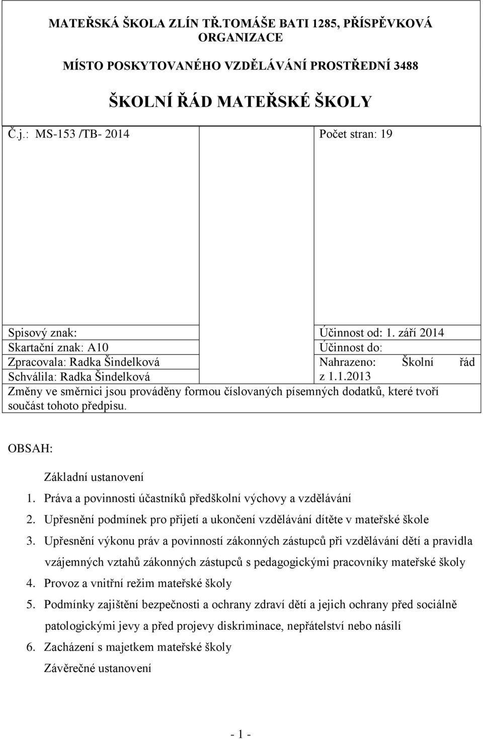 OBSAH: Základní ustanovení 1. Práva a povinnosti účastníků předškolní výchovy a vzdělávání 2. Upřesnění podmínek pro přijetí a ukončení vzdělávání dítěte v mateřské škole 3.