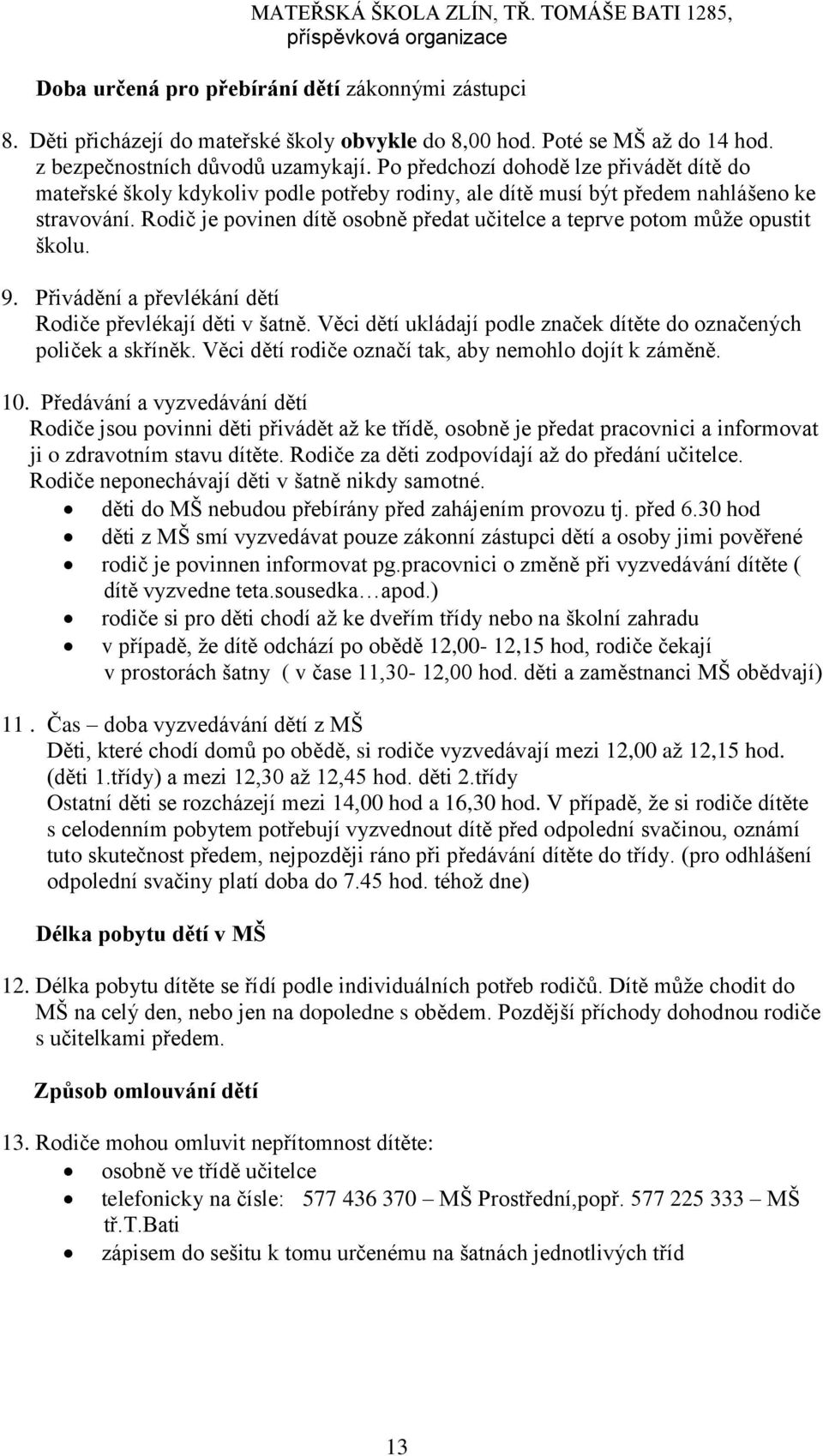 Rodič je povinen dítě osobně předat učitelce a teprve potom může opustit školu. 9. Přivádění a převlékání dětí Rodiče převlékají děti v šatně.