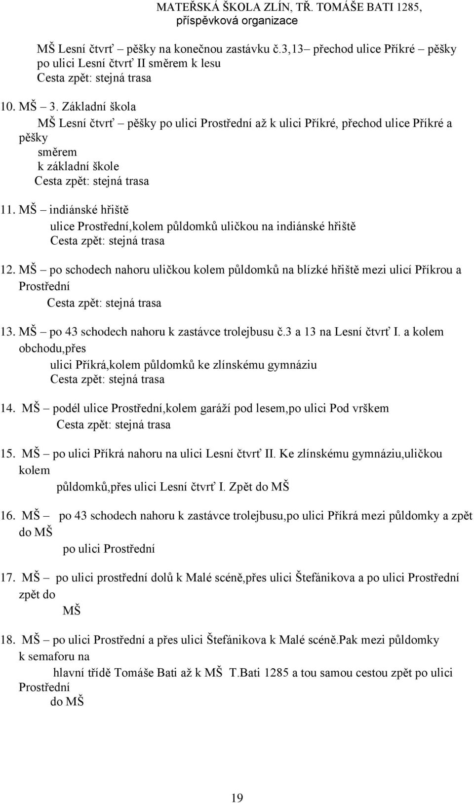 MŠ indiánské hřiště ulice Prostřední,kolem půldomků uličkou na indiánské hřiště 12. MŠ po schodech nahoru uličkou kolem půldomků na blízké hřiště mezi ulicí Příkrou a Prostřední 13.