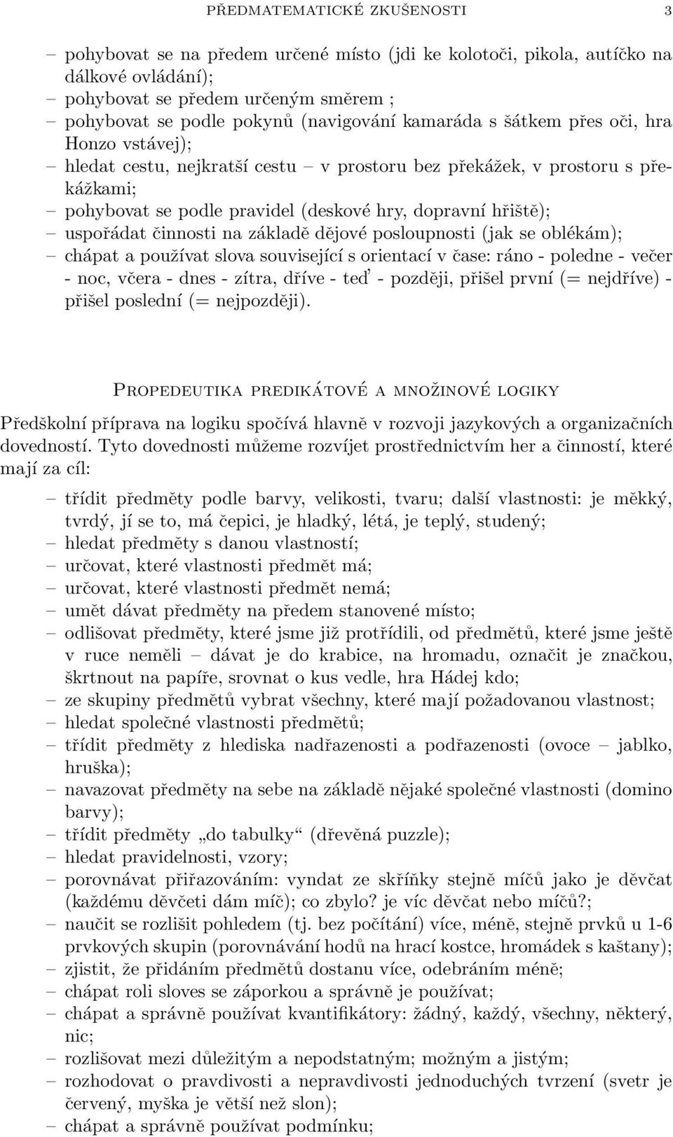 činnosti na základě dějové posloupnosti (jak se oblékám); chápat a používat slova související s orientací v čase: ráno - poledne - večer - noc, včera - dnes - zítra, dříve - ted - později, přišel