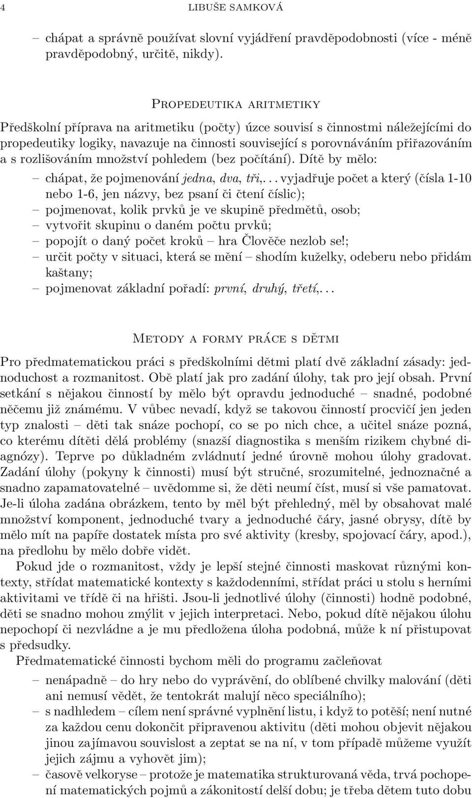 rozlišováním množství pohledem (bez počítání). Dítě by mělo: chápat, že pojmenování jedna, dva, tři,.