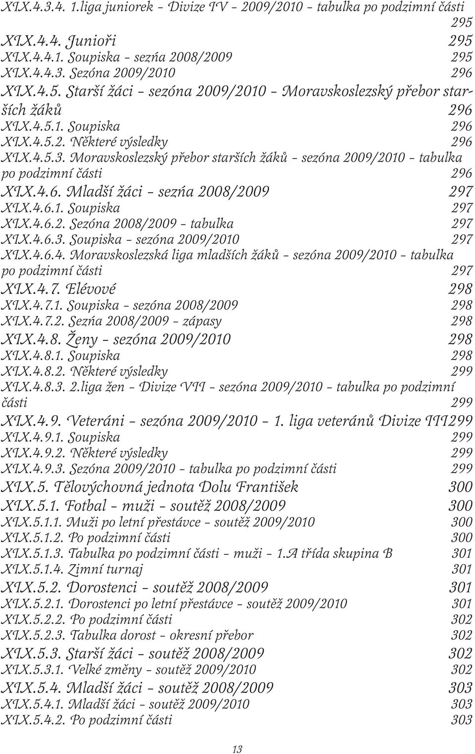 4.6.2. Sezóna 2008/2009 tabulka 297 XIX.4.6.3. Soupiska sezóna 2009/2010 297 XIX.4.6.4. Moravskoslezská liga mladších žáků sezóna 2009/2010 tabulka po podzimní části 297 XIX.4.7. Elévové 298 XIX.4.7.1. Soupiska sezóna 2008/2009 298 XIX.