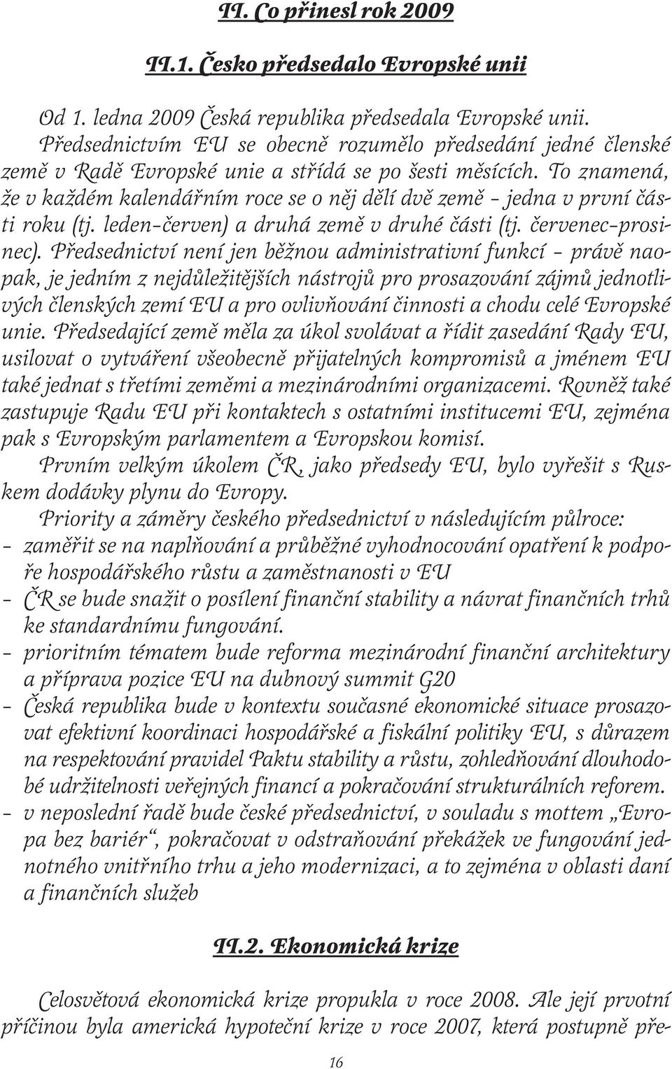 To znamená, že v každém kalendářním roce se o něj dělí dvě země jedna v první části roku (tj. leden červen) a druhá země v druhé části (tj. červenec prosinec).