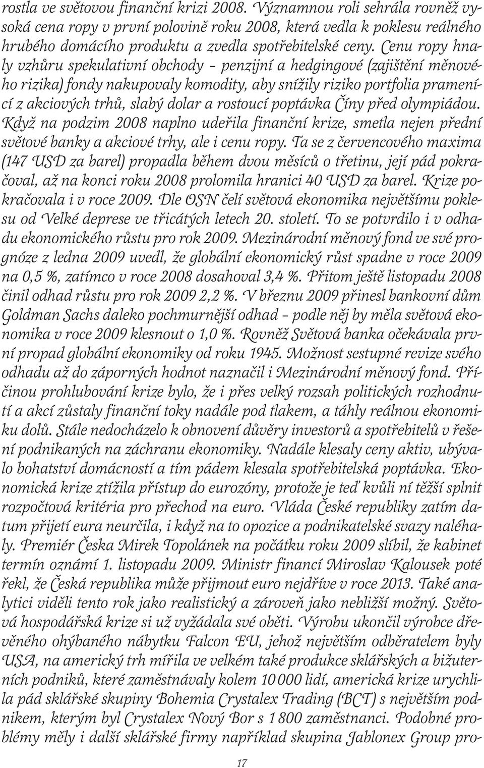 Cenu ropy hnaly vzhůru spekulativní obchody penzijní a hedgingové (zajištění měnového rizika) fondy nakupovaly komodity, aby snížily riziko portfolia pramenící z akciových trhů, slabý dolar a