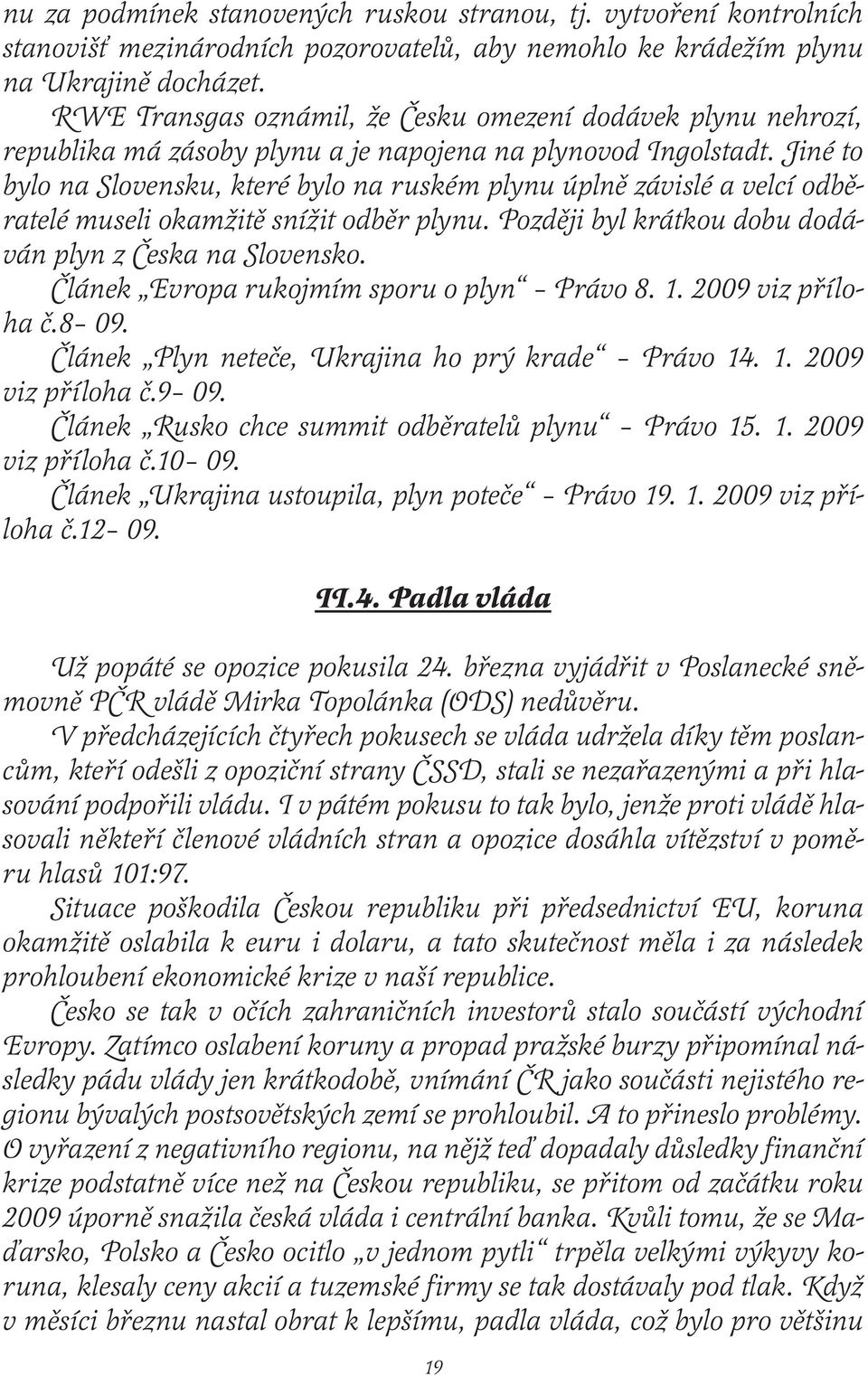 Jiné to bylo na Slovensku, které bylo na ruském plynu úplně závislé a velcí odběratelé museli okamžitě snížit odběr plynu. Později byl krátkou dobu dodáván plyn z Česka na Slovensko.