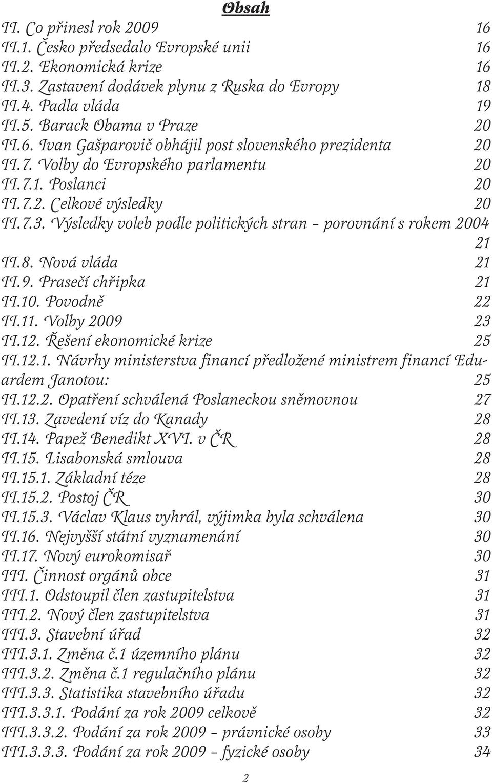 Výsledky voleb podle politických stran porovnání s rokem 2004 21 II.8. Nová vláda 21 II.9. Prasečí chřipka 21 II.10. Povodně 22 II.11. Volby 2009 23 II.12. Řešení ekonomické krize 25 II.12.1. Návrhy ministerstva financí předložené ministrem financí Eduardem Janotou: 25 II.