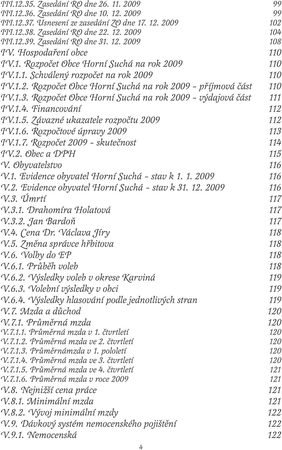 1.3. Rozpočet Obce Horní Suchá na rok 2009 výdajová část 111 IV.1.4. Financování 112 IV.1.5. Závazné ukazatele rozpočtu 2009 112 IV.1.6. Rozpočtové úpravy 2009 113 IV.1.7.