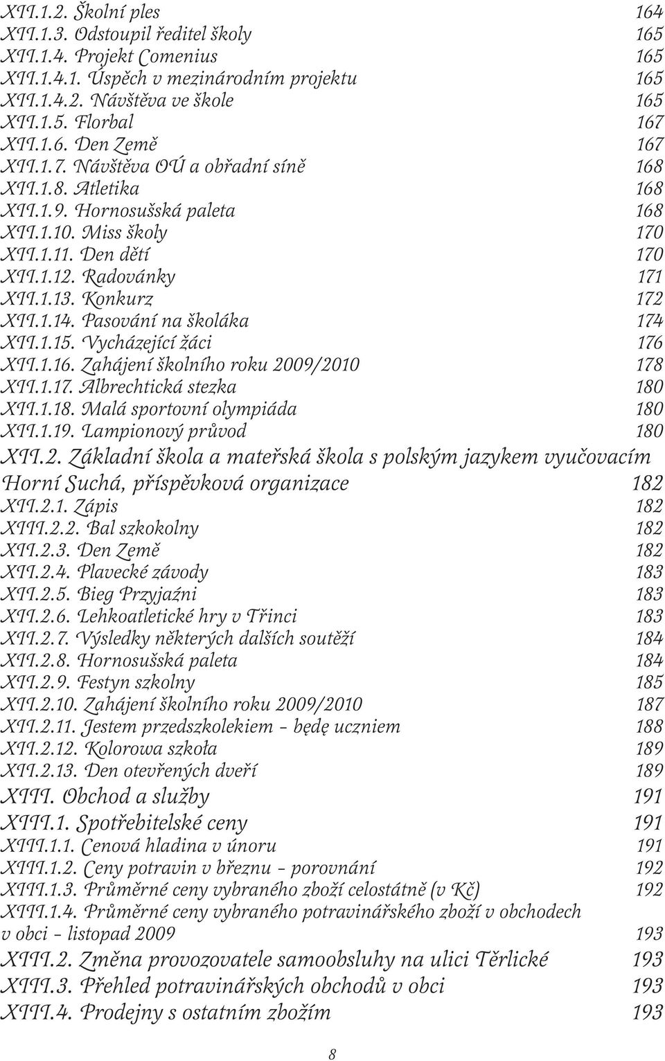 Pasování na školáka 174 XII.1.15. Vycházející žáci 176 XII.1.16. Zahájení školního roku 2009/2010 178 XII.1.17. Albrechtická stezka 180 XII.1.18. Malá sportovní olympiáda 180 XII.1.19.