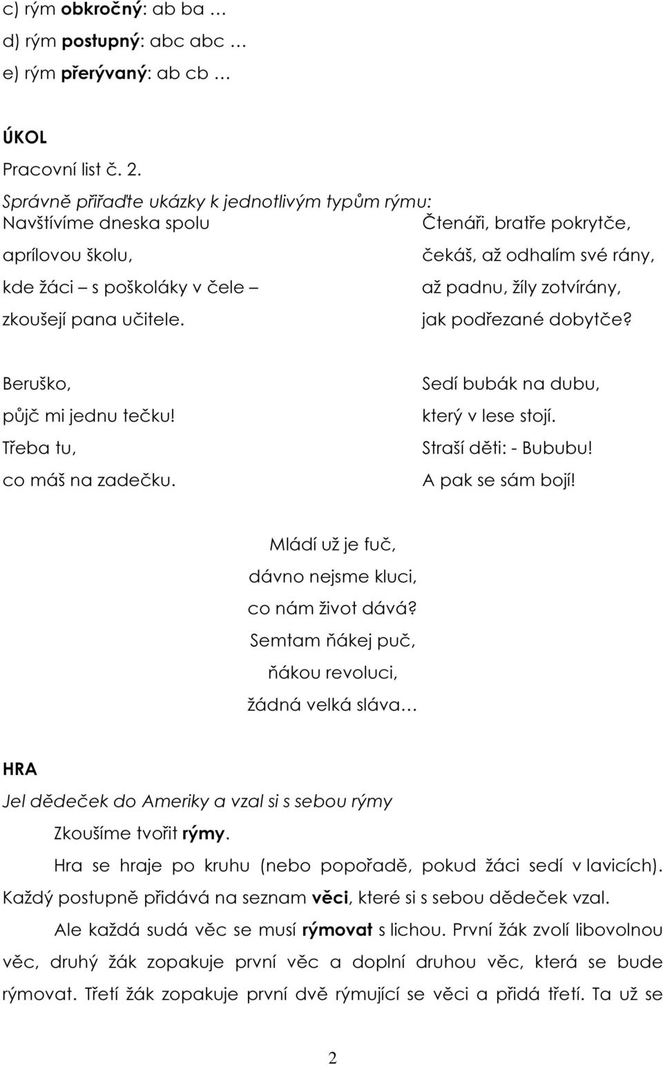 čekáš, až odhalím své rány, až padnu, žíly zotvírány, jak podřezané dobytče? Beruško, půjč mi jednu tečku! Třeba tu, co máš na zadečku. Sedí bubák na dubu, který v lese stojí. Straší děti: - Bububu!