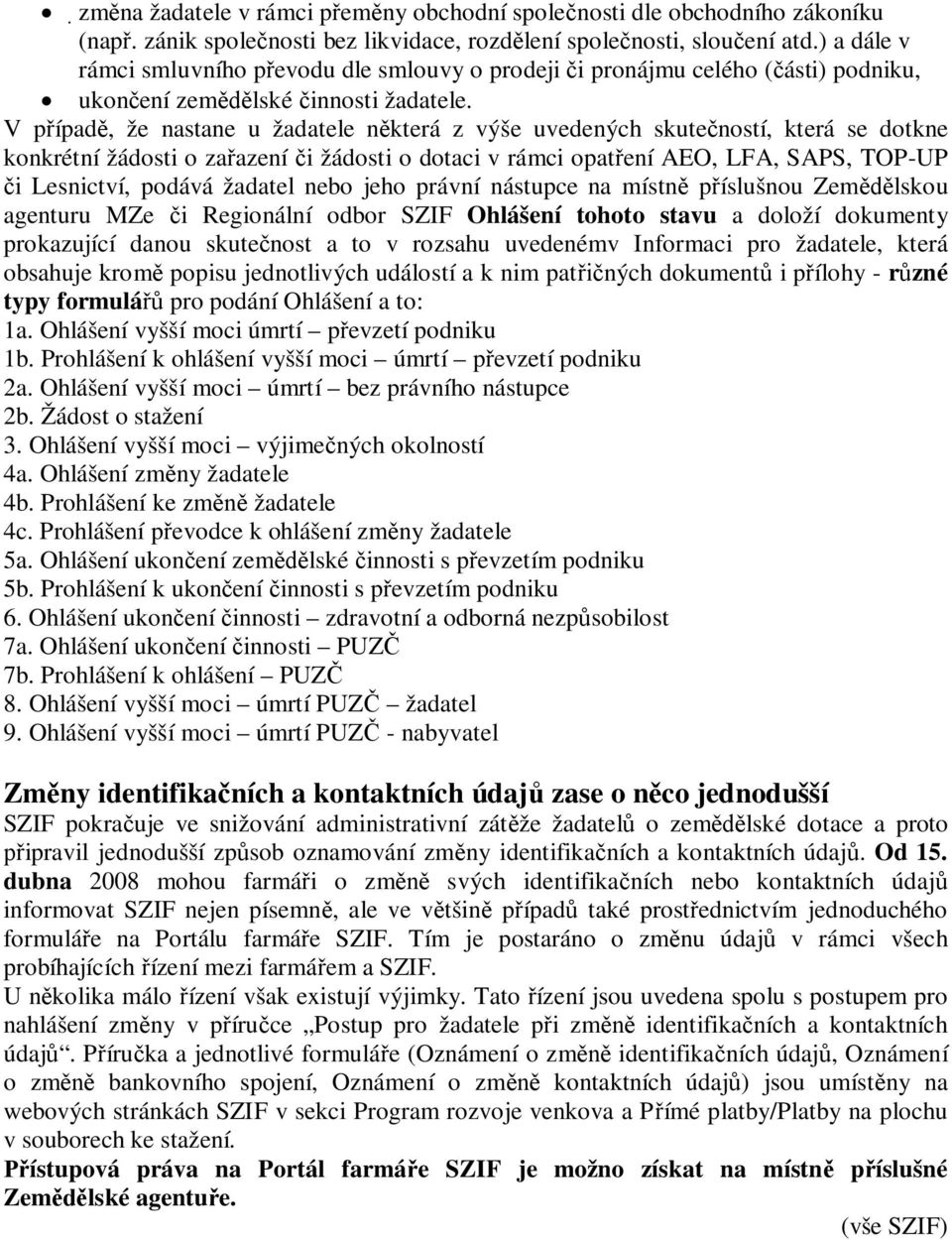 V pípad, že nastane u žadatele nkterá z výše uvedených skuteností, která se dotkne konkrétní žádosti o zaazení i žádosti o dotaci v rámci opatení AEO, LFA, SAPS, TOP-UP i Lesnictví, podává žadatel