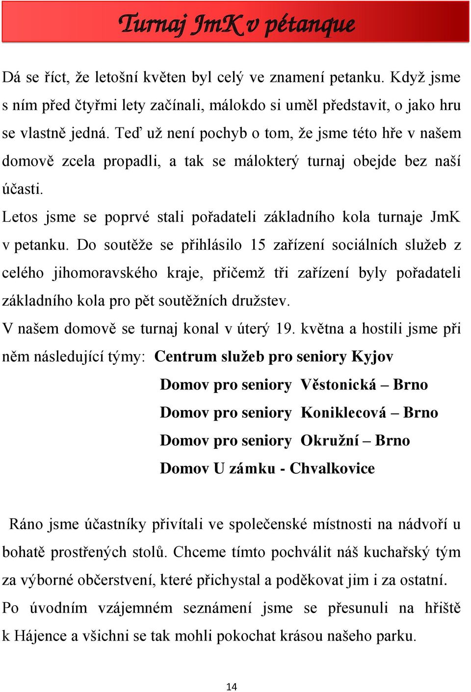 Do soutěže se přihlásilo 15 zařízení sociálních služeb z celého jihomoravského kraje, přičemž tři zařízení byly pořadateli základního kola pro pět soutěžních družstev.