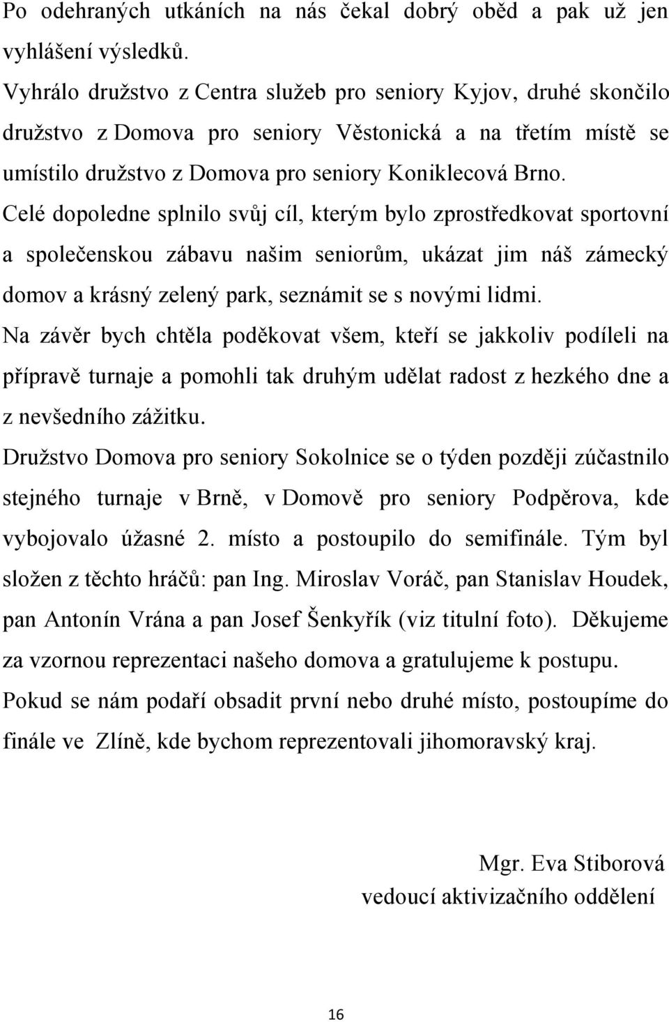 Celé dopoledne splnilo svůj cíl, kterým bylo zprostředkovat sportovní a společenskou zábavu našim seniorům, ukázat jim náš zámecký domov a krásný zelený park, seznámit se s novými lidmi.