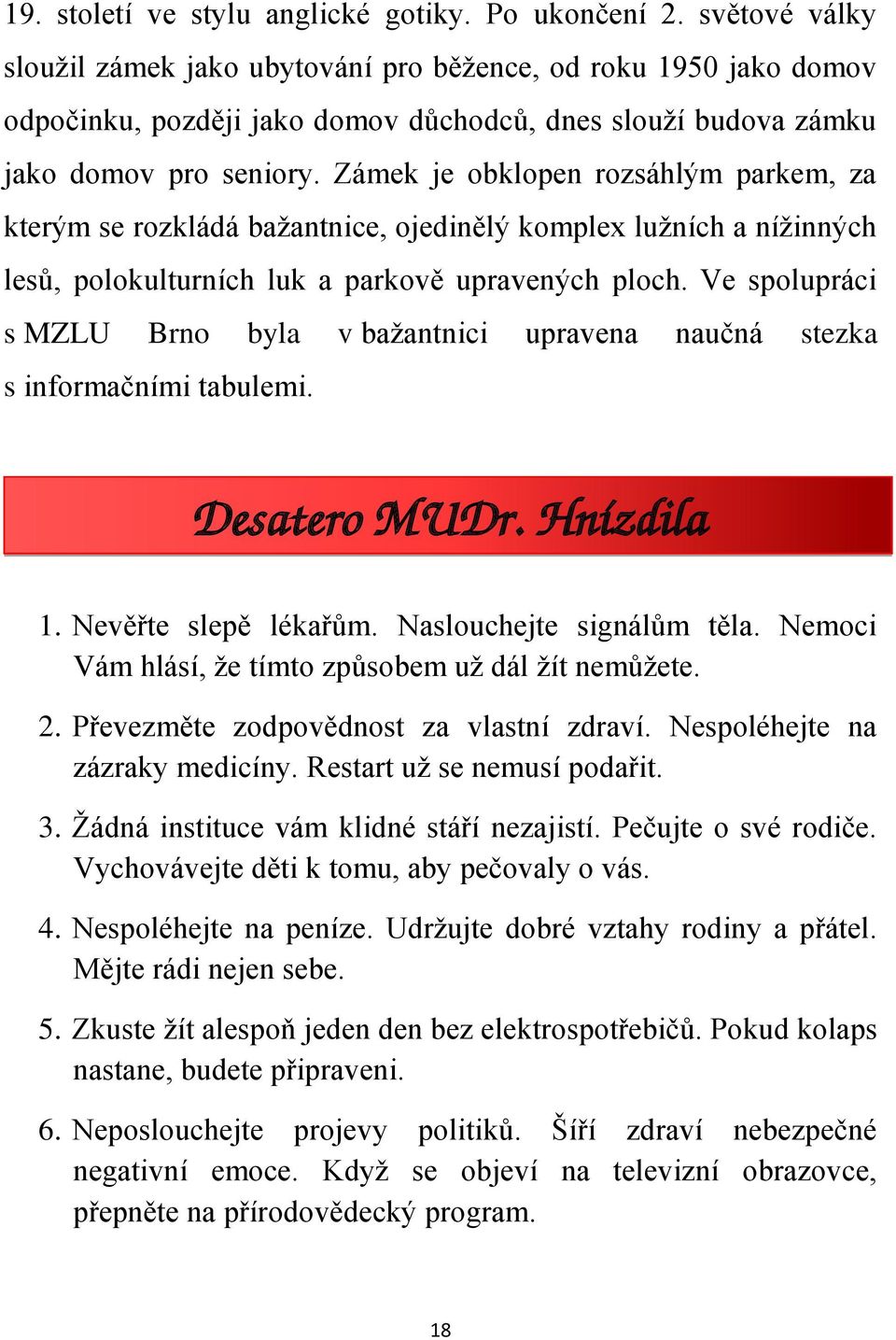 Zámek je obklopen rozsáhlým parkem, za kterým se rozkládá bažantnice, ojedinělý komplex lužních a nížinných lesů, polokulturních luk a parkově upravených ploch.