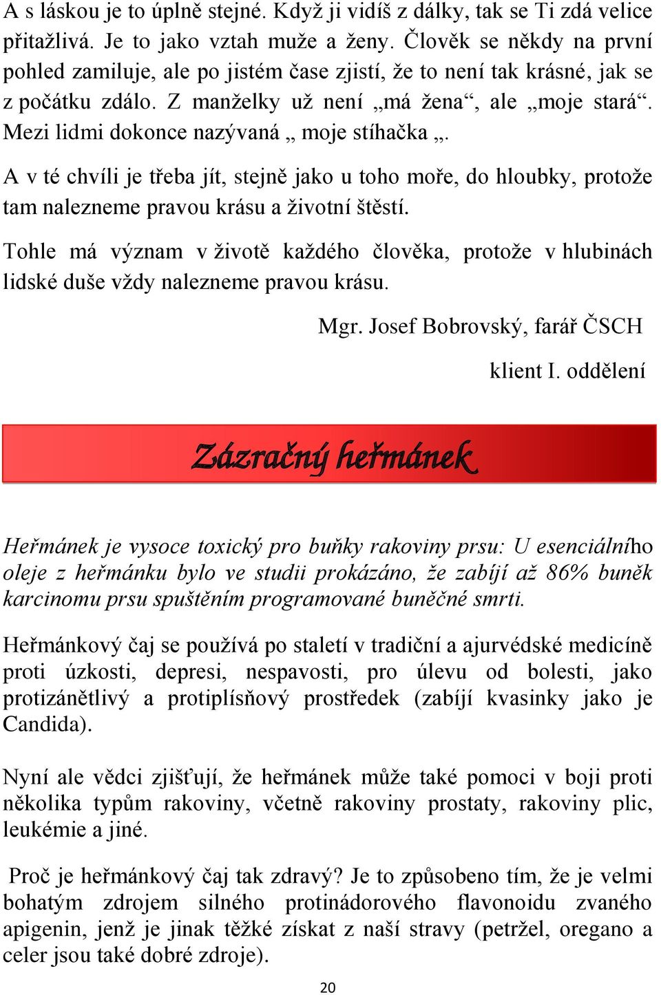 Mezi lidmi dokonce nazývaná moje stíhačka. A v té chvíli je třeba jít, stejně jako u toho moře, do hloubky, protože tam nalezneme pravou krásu a životní štěstí.