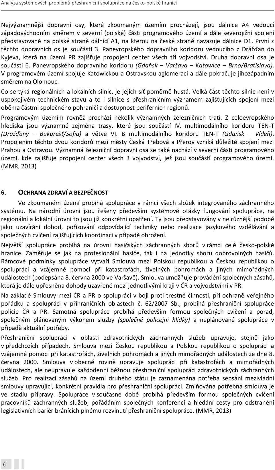 Panevropského dopravního koridoru vedoucího z Drážďan do Kyjeva, která na území PR zajišťuje propojení center všech tří vojvodství. Druhá dopravní osa je součástí 6.