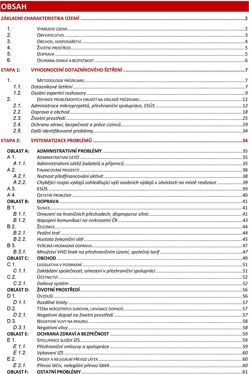 .. 12 2.1. Administrace mikroprojektů, přeshraniční spolupráce, ESÚS... 12 2.2. Doprava a obchod... 18 2.3. Životní prostředí... 25 2.4. Ochrana zdraví, bezpečnost a práce cizinců... 29 2.5. Další identifikované problémy.