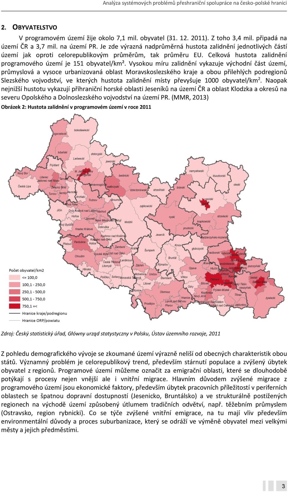 Vysokou míru zalidnění vykazuje východní část území, průmyslová a vysoce urbanizovaná oblast Moravskoslezského kraje a obou přilehlých podregionů Slezského vojvodství, ve kterých hustota zalidnění