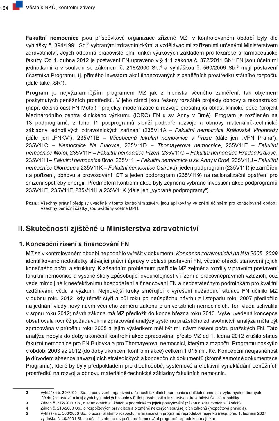 dubna 2012 je postavení FN upraveno v 111 zákona č. 372/2011 Sb. 3 FN jsou účetními jednotkami a v souladu se zákonem č. 218/2000 Sb. 4 a vyhláškou č. 560/2006 Sb.