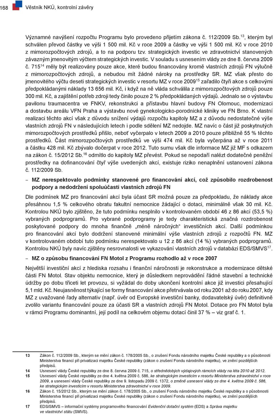 strategických investic ve zdravotnictví stanovených závazným jmenovitým výčtem strategických investic. V souladu s usnesením vlády ze dne 8. června 2009 č.