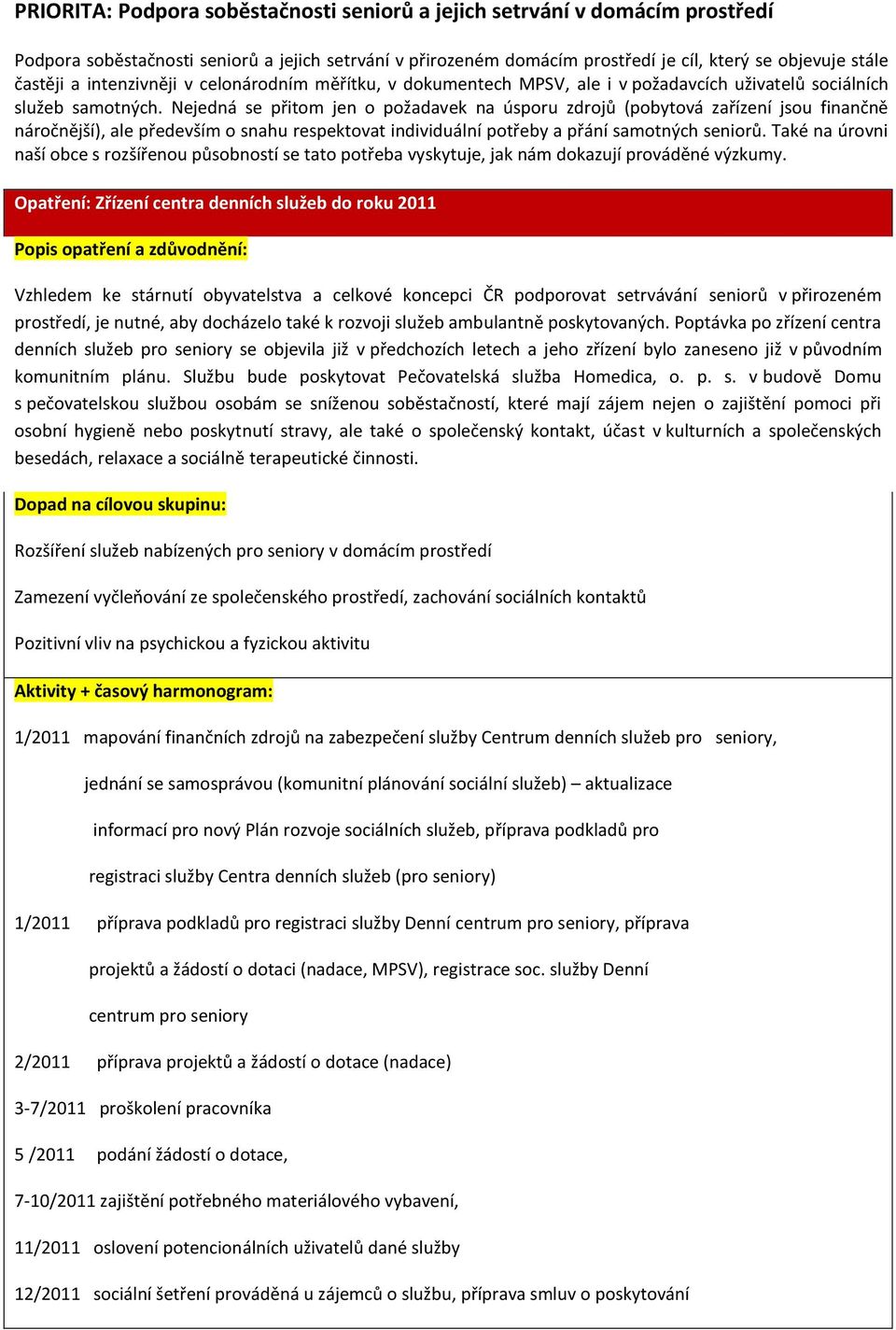 Nejedná se přitom jen o požadavek na úsporu zdrojů (pobytová zařízení jsou finančně náročnější), ale především o snahu respektovat individuální potřeby a přání samotných seniorů.