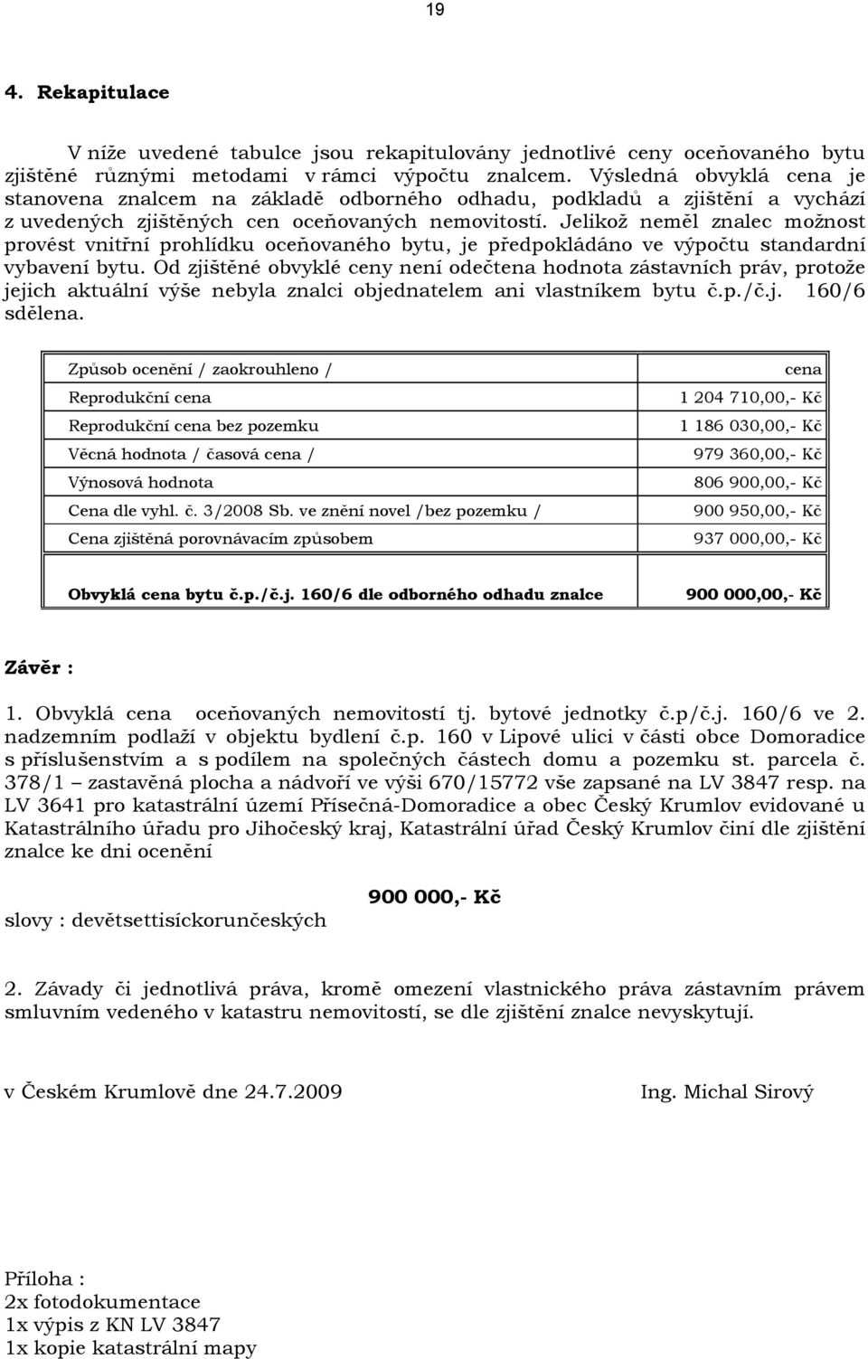 Jelikož neměl znalec možnost provést vnitřní prohlídku oceňovaného bytu, je předpokládáno ve výpočtu standardní vybavení bytu.