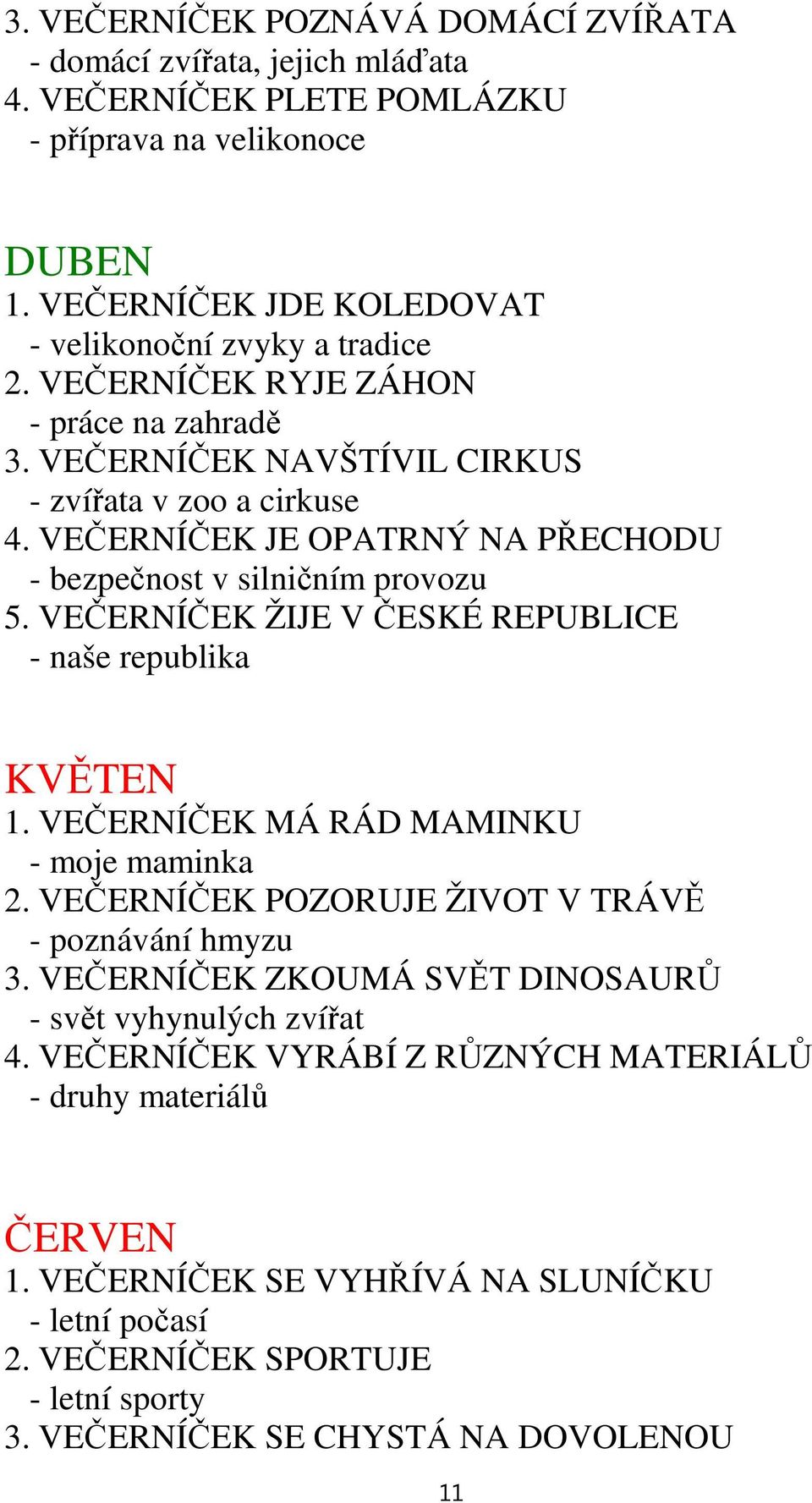 VEČERNÍČEK ŽIJE VČESKÉ REPUBLICE - naše republika KVĚTEN 1. VEČERNÍČEK MÁ RÁ MAMINKU - moje maminka 2. VEČERNÍČEK POZORUJE ŽIVOT V TRÁVĚ - poznávání hmyzu 3.