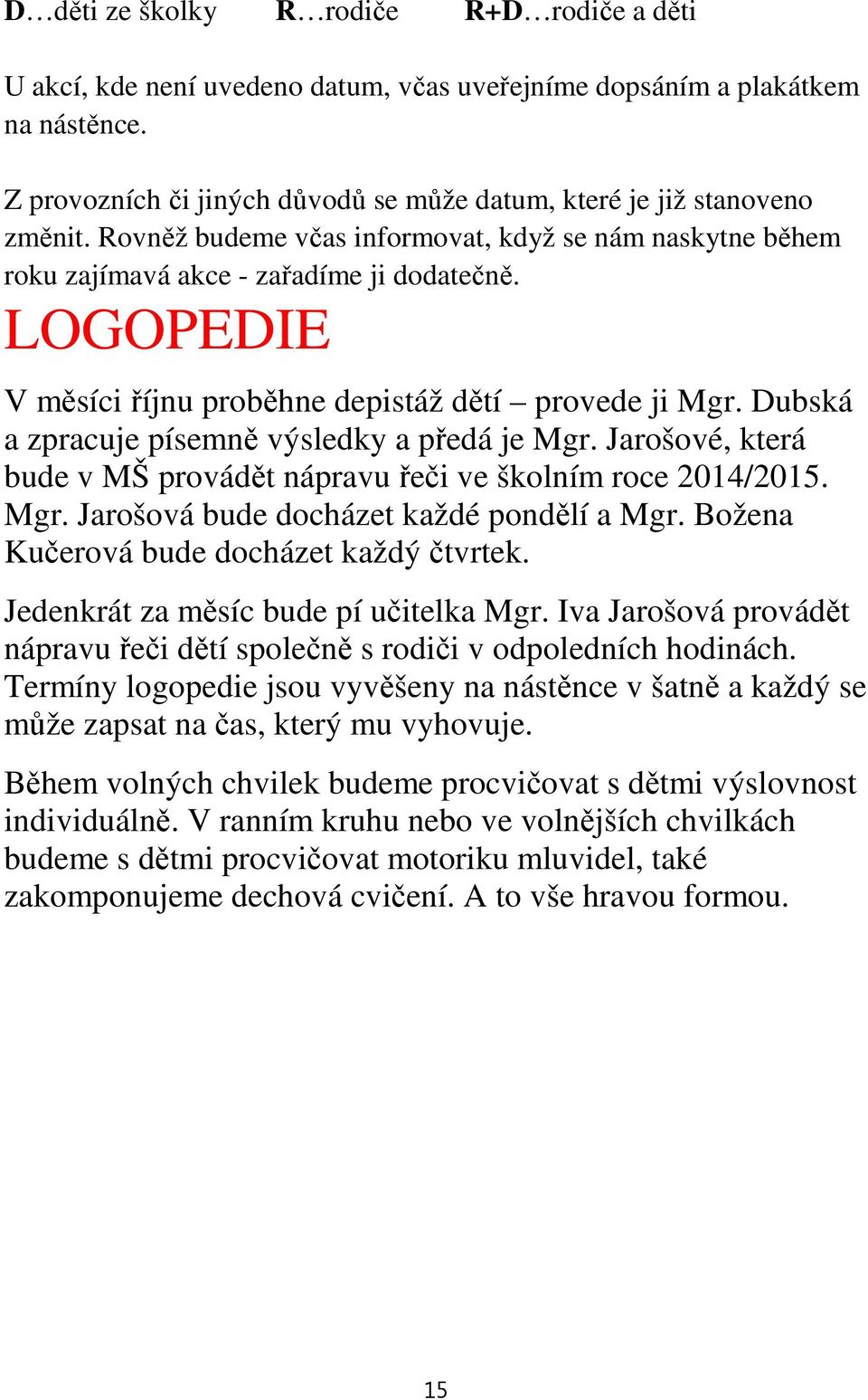 ubská a zpracuje písemně výsledky a předá je Mgr. Jarošové, která bude v MŠ provádět nápravu řeči ve školním roce 2014/2015. Mgr. Jarošová bude docházet každé pondělí a Mgr.