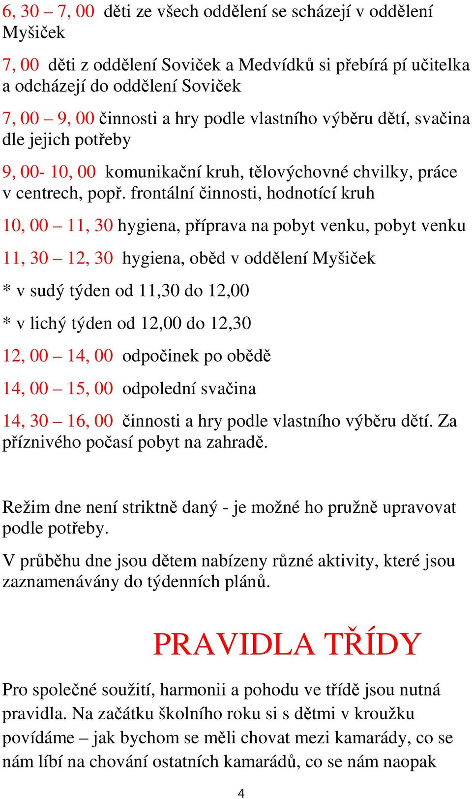 frontální činnosti, hodnotící kruh 10, 00 11, 30 hygiena, příprava na pobyt venku, pobyt venku 11, 30 12, 30 hygiena, oběd v oddělení Myšiček * v sudý týden od 11,30 do 12,00 * v lichý týden od 12,00