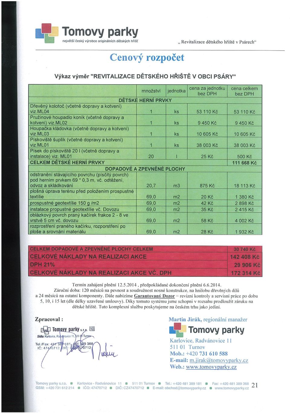 mlo2 1 ks 9 450 Kč 9 450 KČ Houpačka kládovka (včetně dopravy a kotveni) viz.ml03 I ks 10 605 KČ 10 605 Kč Pískoviště šuplik (včetně dopravy a kotvení) viz.