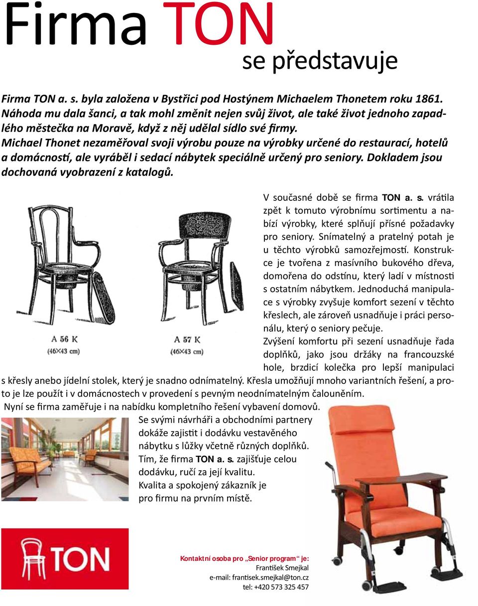 Michael Thonet nezaměřoval svoji výrobu pouze na výrobky určené do restaurací, hotelů a domácnos, ale vyráběl i sedací nábytek speciálně určený pro seniory.