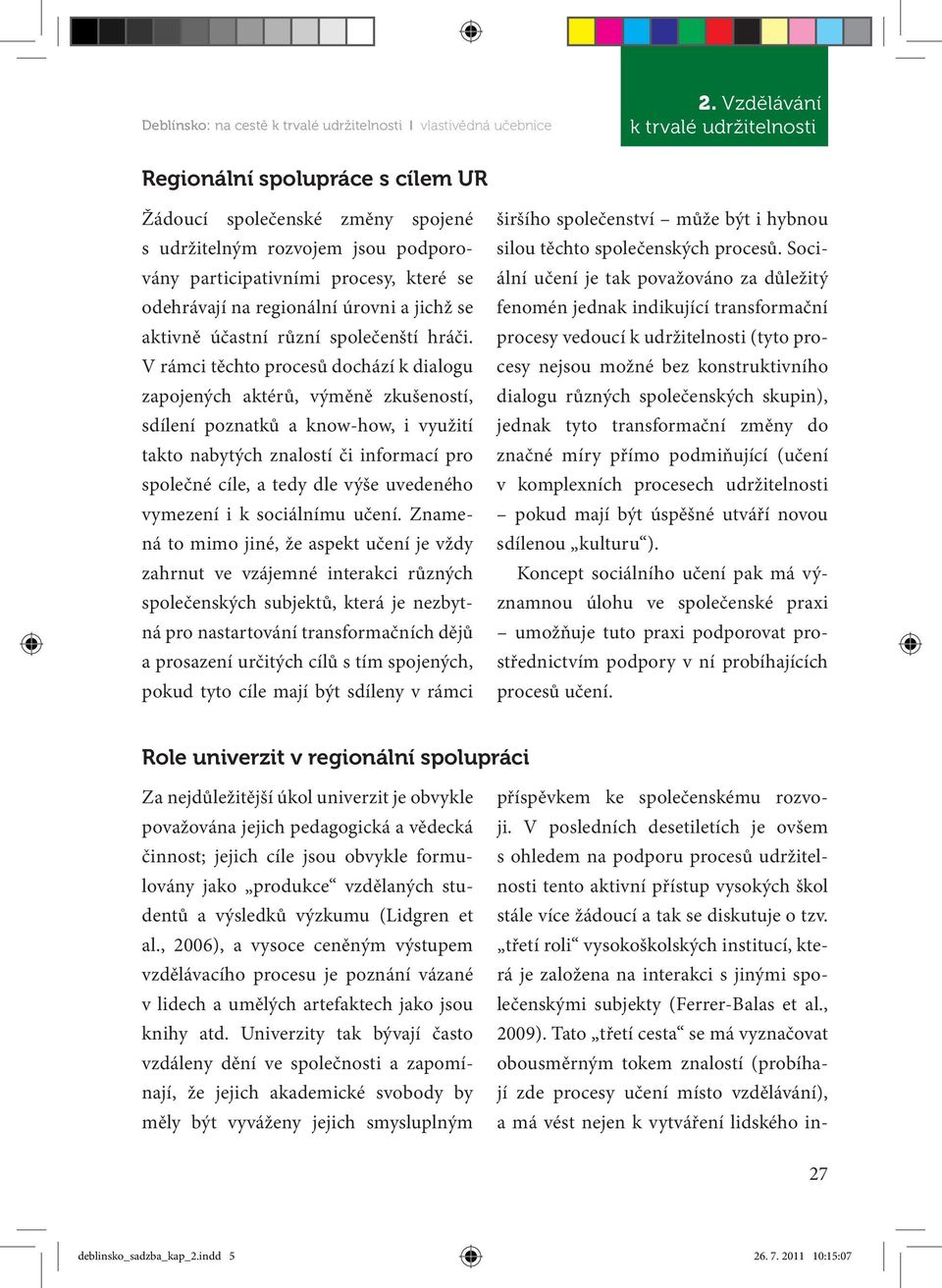 V rámci těchto procesů dochází k dialogu zapojených aktérů, výměně zkušeností, sdílení poznatků a know-how, i využití takto nabytých znalostí či informací pro společné cíle, a tedy dle výše uvedeného