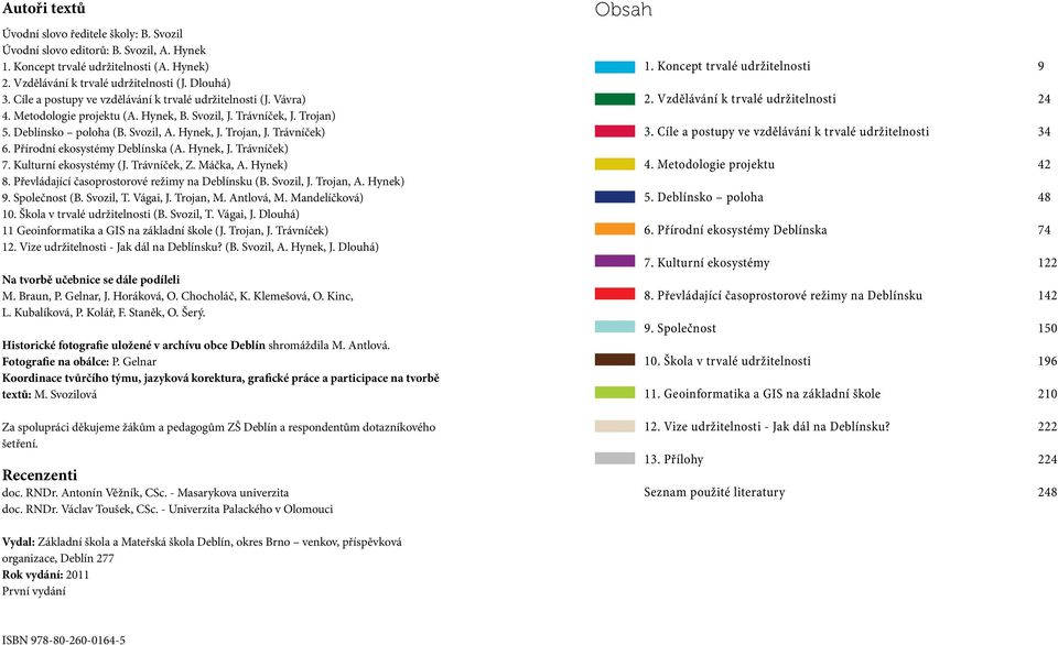 Trávníček) 6. Přírodní ekosystémy Deblínska (A. Hynek, J. Trávníček) 7. Kulturní ekosystémy (J. Trávníček, Z. Máčka, A. Hynek) 8. Převládající časoprostorové režimy na Deblínsku (B. Svozil, J.