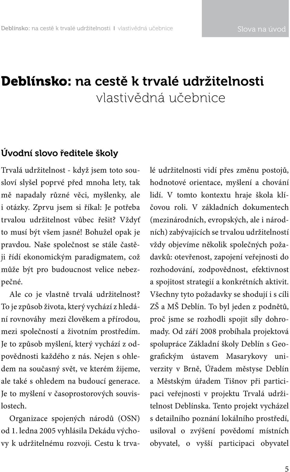 Naše společnost se stále častěji řídí ekonomickým paradigmatem, což může být pro budoucnost velice nebezpečné. Ale co je vlastně trvalá udržitelnost?