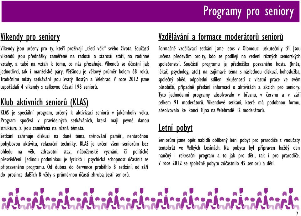 Většinou je věkový průměr kolem 68 roků. Tradičními místy setkávání jsou Svatý Hostýn a Velehrad. V roce 2012 jsme uspořádali 4 víkendy s celkovou účastí 198 seniorů.