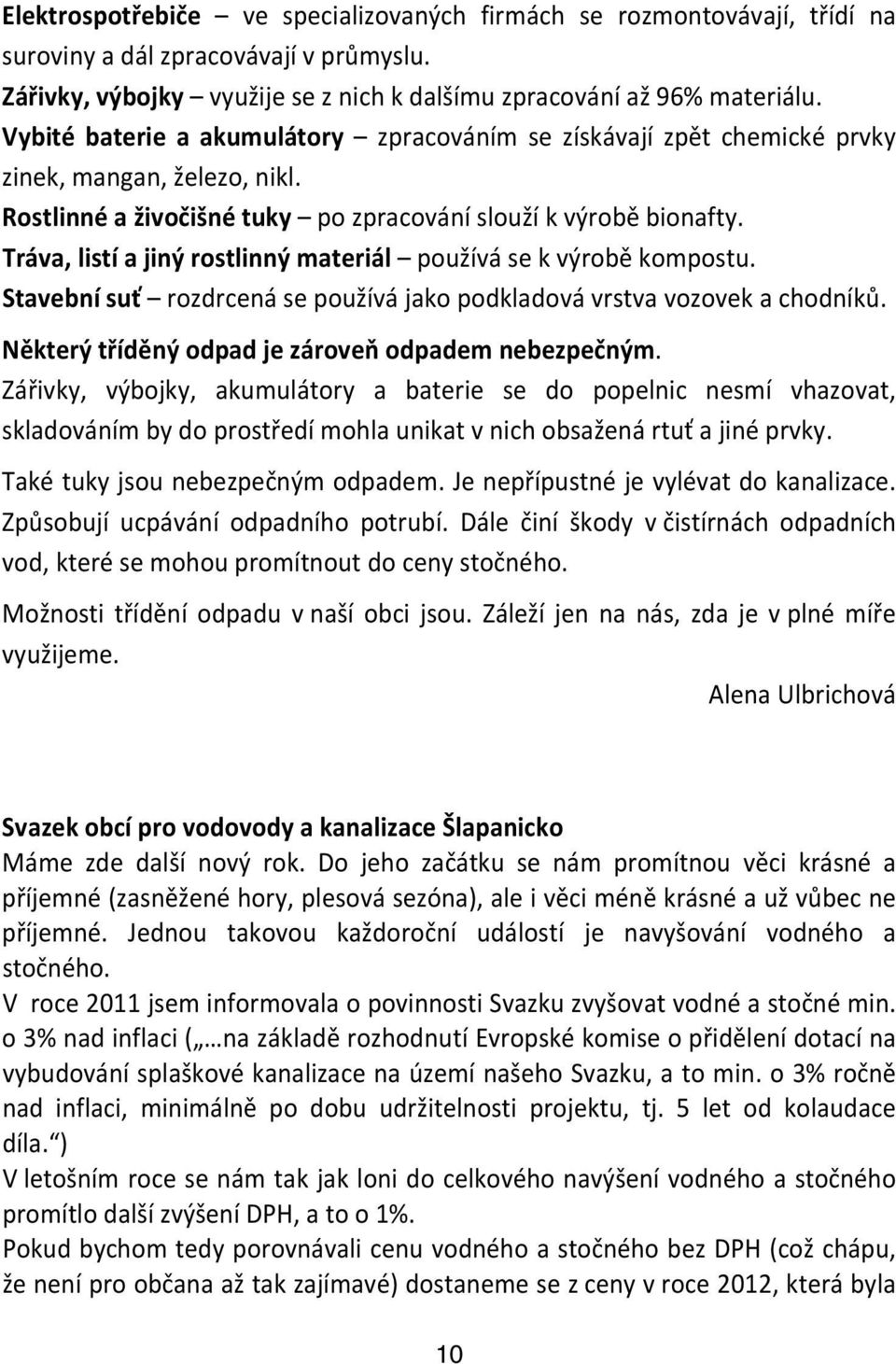 Tráva, listí a jiný rostlinný materiál používá se k výrobě kompostu. Stavební suť rozdrcená se používá jako podkladová vrstva vozovek a chodníků. Některý tříděný odpad je zároveň odpadem nebezpečným.